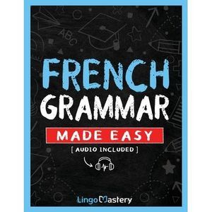 French Grammar Made Easy: A Comprehensive Workbook To Learn French Grammar For B